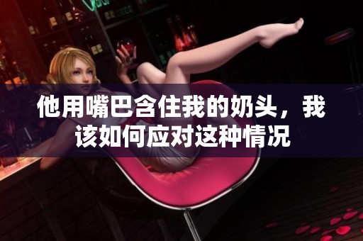 他用嘴巴含住我的奶头，我该如何应对这种情况