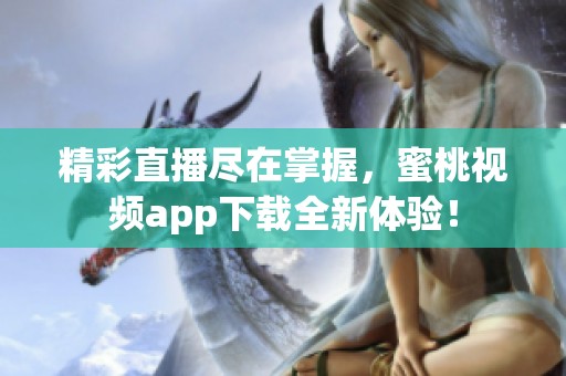 精彩直播尽在掌握，蜜桃视频app下载全新体验！