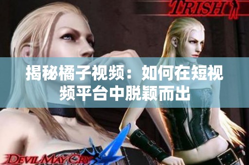 揭秘橘子视频：如何在短视频平台中脱颖而出