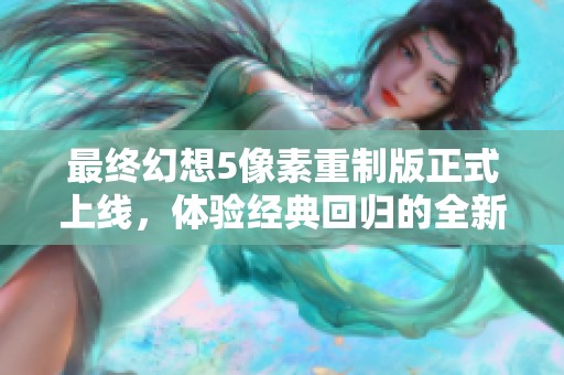 最终幻想5像素重制版正式上线，体验经典回归的全新旅程