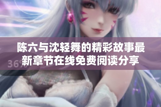 陈六与沈轻舞的精彩故事最新章节在线免费阅读分享