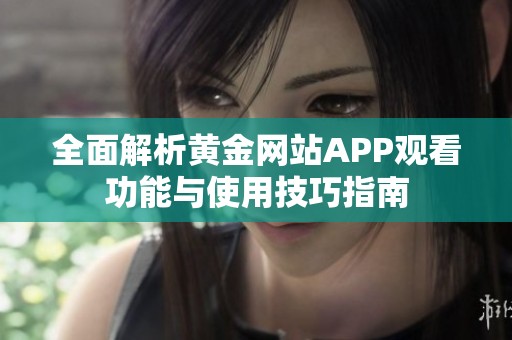 全面解析黄金网站APP观看功能与使用技巧指南
