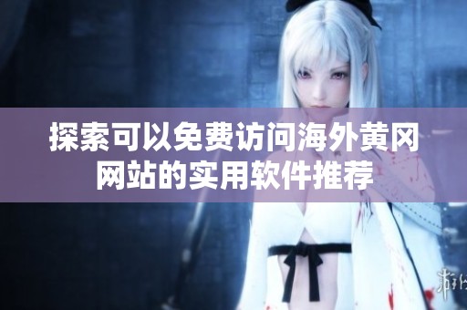 探索可以免费访问海外黄冈网站的实用软件推荐