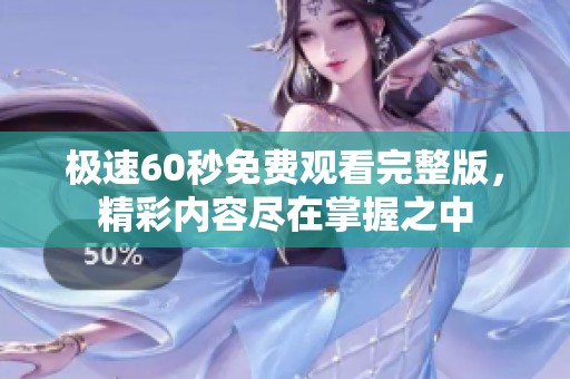 极速60秒免费观看完整版，精彩内容尽在掌握之中