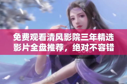 免费观看清风影院三年精选影片全盘推荐，绝对不容错过