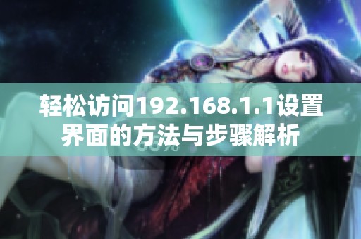 轻松访问192.168.1.1设置界面的方法与步骤解析