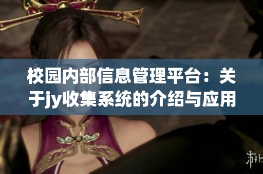 校园内部信息管理平台：关于jy收集系统的介绍与应用探讨