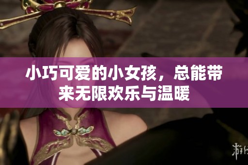 小巧可爱的小女孩，总能带来无限欢乐与温暖