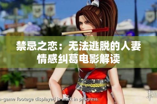 禁忌之恋：无法逃脱的人妻情感纠葛电影解读