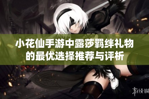 小花仙手游中露莎羁绊礼物的最优选择推荐与评析