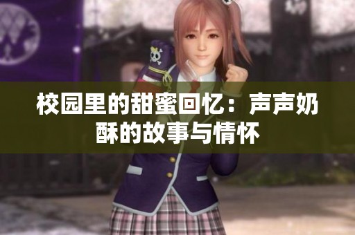 校园里的甜蜜回忆：声声奶酥的故事与情怀