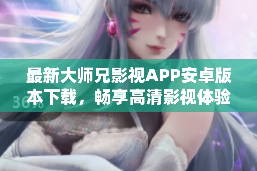最新大师兄影视APP安卓版本下载，畅享高清影视体验