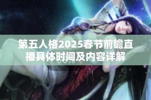 第五人格2025春节前瞻直播具体时间及内容详解