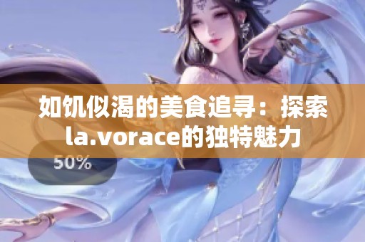 如饥似渴的美食追寻：探索la.vorace的独特魅力