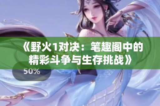 《野火1对决：笔趣阁中的精彩斗争与生存挑战》
