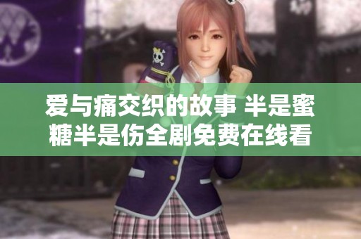 爱与痛交织的故事 半是蜜糖半是伤全剧免费在线看