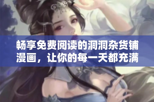 畅享免费阅读的洞洞杂货铺漫画，让你的每一天都充满乐趣
