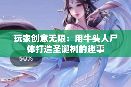 玩家创意无限：用牛头人尸体打造圣诞树的趣事