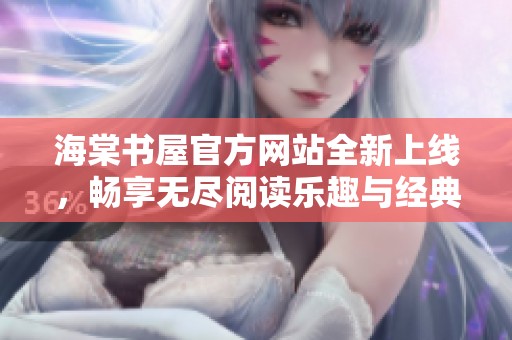 海棠书屋官方网站全新上线，畅享无尽阅读乐趣与经典好书