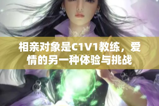 相亲对象是C1V1教练，爱情的另一种体验与挑战