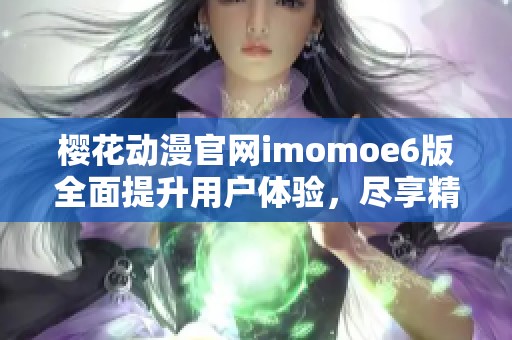 樱花动漫官网imomoe6版全面提升用户体验，尽享精彩动漫世界