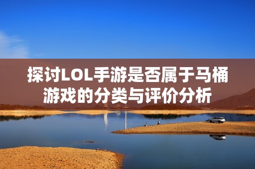 探讨LOL手游是否属于马桶游戏的分类与评价分析