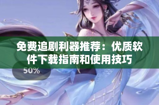 免费追剧利器推荐：优质软件下载指南和使用技巧