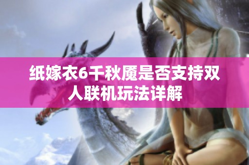 纸嫁衣6千秋魇是否支持双人联机玩法详解