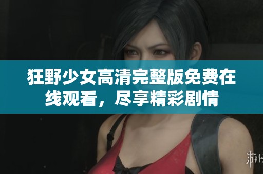 狂野少女高清完整版免费在线观看，尽享精彩剧情