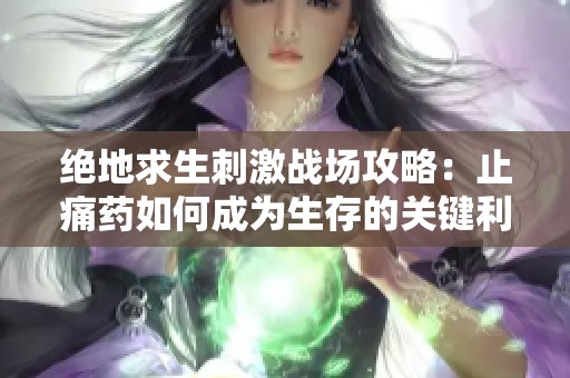绝地求生刺激战场攻略：止痛药如何成为生存的关键利器