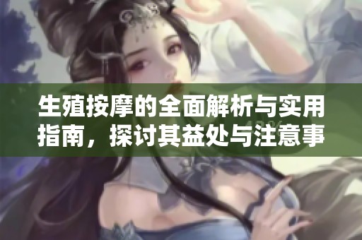 生殖按摩的全面解析与实用指南，探讨其益处与注意事项