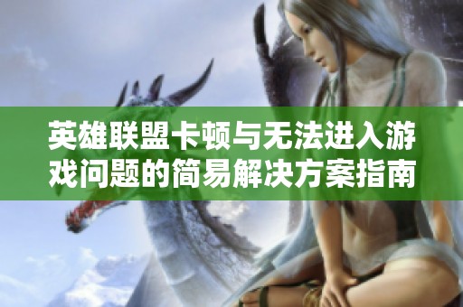 英雄联盟卡顿与无法进入游戏问题的简易解决方案指南
