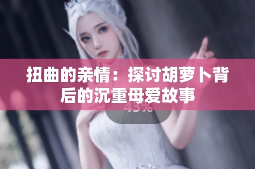 扭曲的亲情：探讨胡萝卜背后的沉重母爱故事