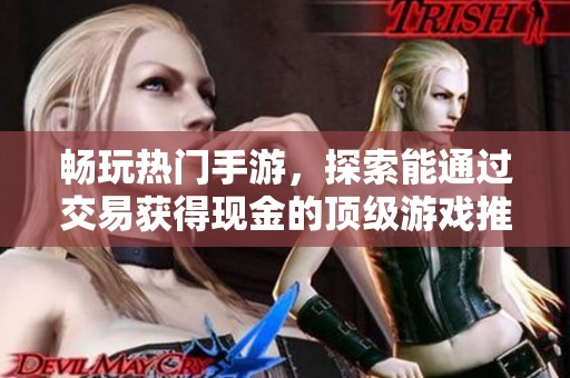 畅玩热门手游，探索能通过交易获得现金的顶级游戏推荐