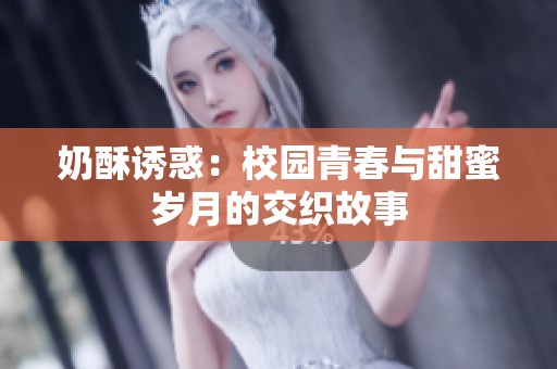 奶酥诱惑：校园青春与甜蜜岁月的交织故事