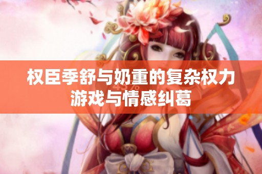 权臣季舒与奶重的复杂权力游戏与情感纠葛