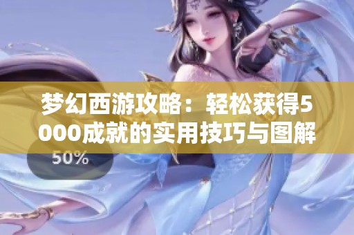 梦幻西游攻略：轻松获得5000成就的实用技巧与图解大全