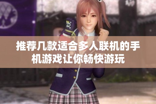 推荐几款适合多人联机的手机游戏让你畅快游玩