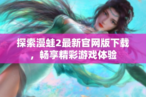 探索漫蛙2最新官网版下载，畅享精彩游戏体验