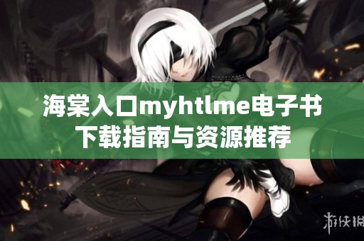 海棠入口myhtlme电子书下载指南与资源推荐