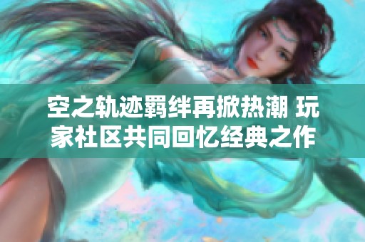 空之轨迹羁绊再掀热潮 玩家社区共同回忆经典之作