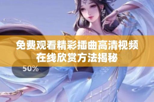 免费观看精彩插曲高清视频在线欣赏方法揭秘
