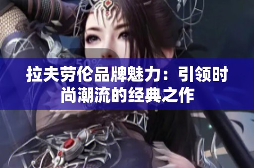 拉夫劳伦品牌魅力：引领时尚潮流的经典之作