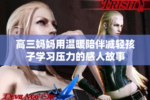高三妈妈用温暖陪伴减轻孩子学习压力的感人故事
