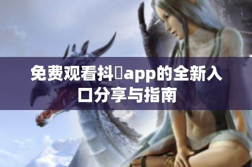 免费观看抖抈app的全新入口分享与指南