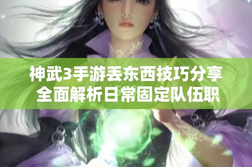 神武3手游丢东西技巧分享 全面解析日常固定队伍职业搭配秘籍