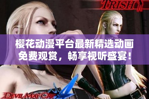 樱花动漫平台最新精选动画免费观赏，畅享视听盛宴！