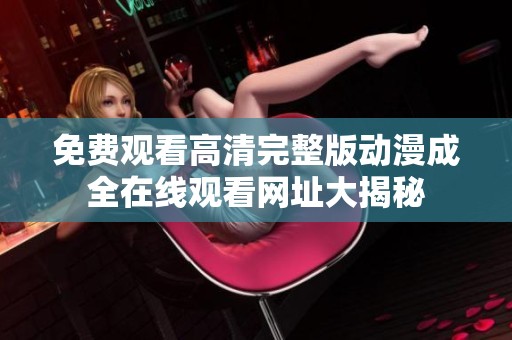 免费观看高清完整版动漫成全在线观看网址大揭秘