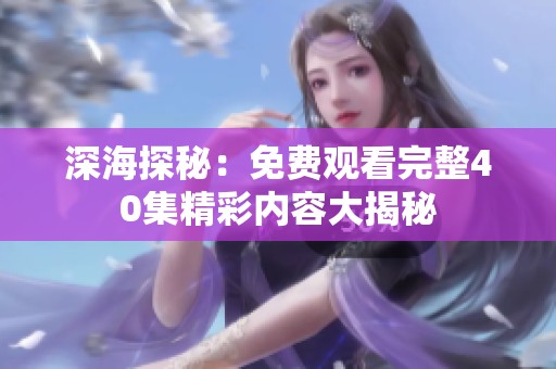 深海探秘：免费观看完整40集精彩内容大揭秘