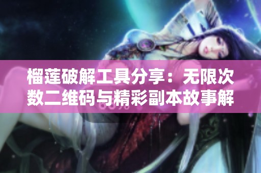 榴莲破解工具分享：无限次数二维码与精彩副本故事解析